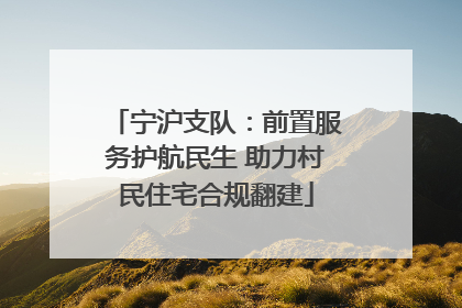 宁沪支队：前置服务护航民生 助力村民住宅合规翻建